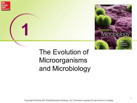 1 The Evolution of Microorganisms and Microbiology 1 Copyright © McGraw-Hill Global Education Holdings, LLC. Permission required for reproduction or display.