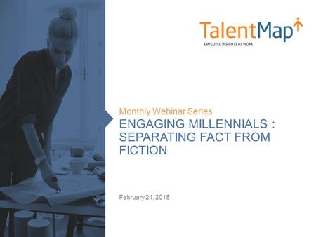 ENGAGING MILLENNIALS : SEPARATING FACT FROM FICTION Monthly Webinar Series February 24, 2015.