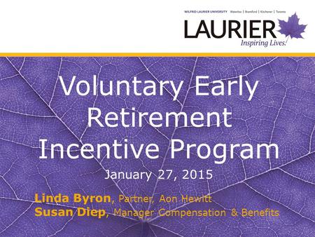 Voluntary Early Retirement Incentive Program January 27, 2015 Linda Byron, Partner, Aon Hewitt Susan Diep, Manager Compensation & Benefits.