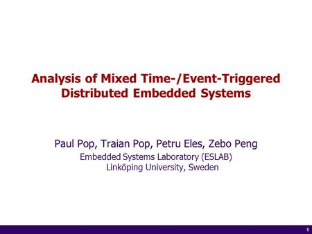 1 of 14 1 Analysis of Mixed Time-/Event-Triggered Distributed Embedded Systems Paul Pop, Traian Pop, Petru Eles, Zebo Peng Embedded Systems Laboratory.