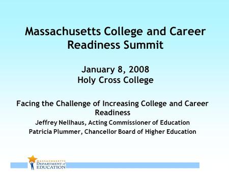 1 Massachusetts College and Career Readiness Summit January 8, 2008 Holy Cross College Facing the Challenge of Increasing College and Career Readiness.