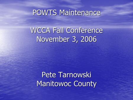 POWTS Maintenance WCCA Fall Conference November 3, 2006 Pete Tarnowski Manitowoc County.