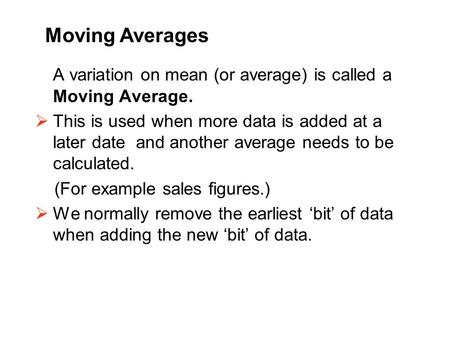 A variation on mean (or average) is called a Moving Average.  This is used when more data is added at a later date and another average needs to be calculated.