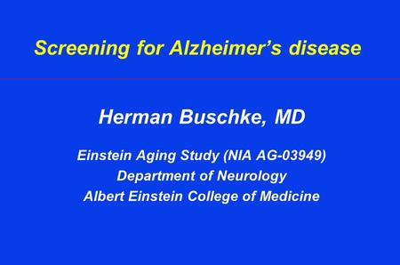 Screening for Alzheimer’s disease Herman Buschke, MD Einstein Aging Study (NIA AG-03949) Department of Neurology Albert Einstein College of Medicine.