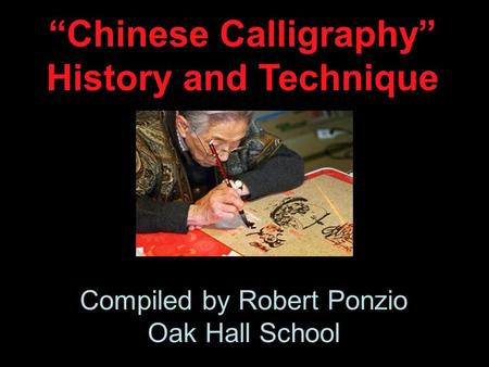“Chinese Calligraphy” History and Technique Compiled by Robert Ponzio Oak Hall School.