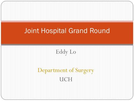 Eddy Lo Department of Surgery UCH Joint Hospital Grand Round.