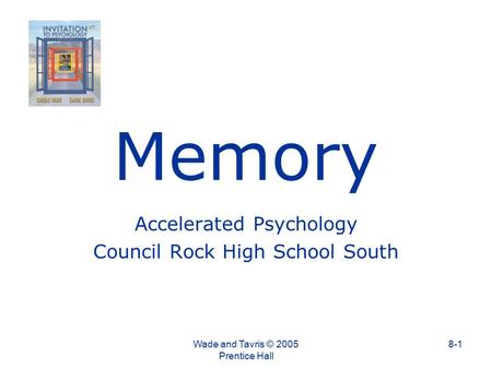 Memory Accelerated Psychology Council Rock High School South Wade and Tavris © 2005 Prentice Hall 8-1.