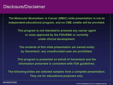  2013 Genentech USA, Inc. All rights reserved. Disclosure/Disclaimer The Molecular Biomarkers in Cancer (MBiC) slide presentation is not an independent.