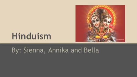 Hinduism By: Sienna, Annika and Bella. ● unknown specific origin o only known area is in present day Pakistan 4,000 years ago ● exits prior to recorded.