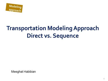 1 Transportation Modeling Approach Direct vs. Sequence Meeghat Habibian Modeling approach.