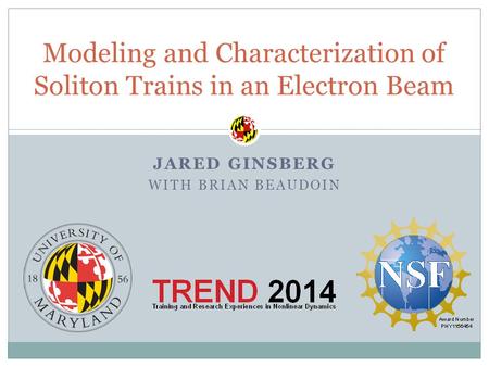 JARED GINSBERG WITH BRIAN BEAUDOIN Modeling and Characterization of Soliton Trains in an Electron Beam.