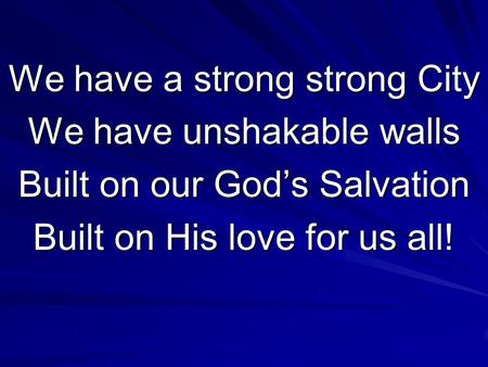 We have a strong strong City We have unshakable walls Built on our God’s Salvation Built on His love for us all!