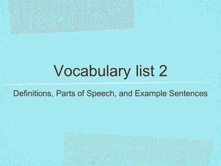 Vocabulary list 2 Definitions, Parts of Speech, and Example Sentences.