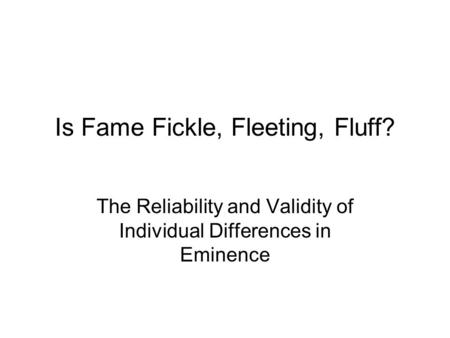 Is Fame Fickle, Fleeting, Fluff? The Reliability and Validity of Individual Differences in Eminence.
