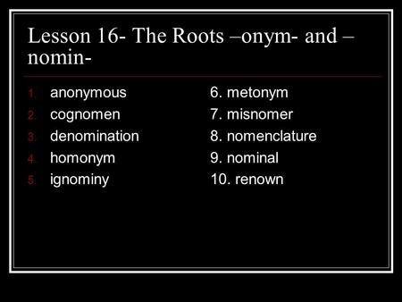Lesson 16- The Roots –onym- and –nomin-