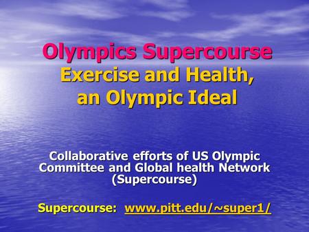 Olympics Supercourse Exercise and Health, an Olympic Ideal Collaborative efforts of US Olympic Committee and Global health Network (Supercourse) Supercourse: