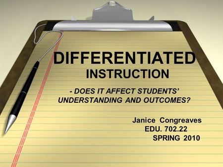 - DOES IT AFFECT STUDENTS’ UNDERSTANDING AND OUTCOMES? DIFFERENTIATED INSTRUCTION Janice Congreaves EDU. 702.22 SPRING 2010.