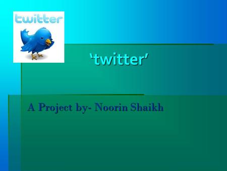 ‘twitter’ ‘twitter’ A Project by- Noorin Shaikh. Introduction: On March 21, sent the first tweet: “just setting up my twttr.” And thus a communications.