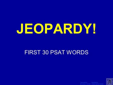 Template by Modified by Bill Arcuri, WCSD Chad Vance, CCISD Click Once to Begin JEOPARDY! FIRST 30 PSAT WORDS.