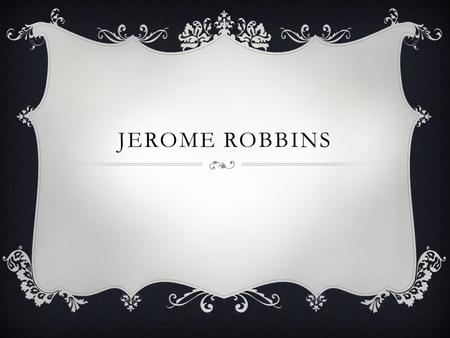 JEROME ROBBINS. JEROME ROBBINS 1918-1998  Original surname Rabinowitz  Credited as a world renown choreographer of Ballet and Broadway dance.  He has.