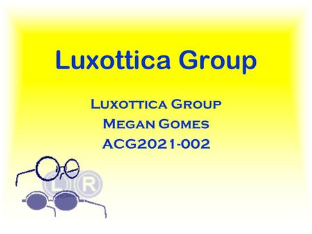 Luxottica Group Megan Gomes ACG2021-002. Executive Summary The Luxottica Group is made up of three different world- renown eyeglass wear companies. The.