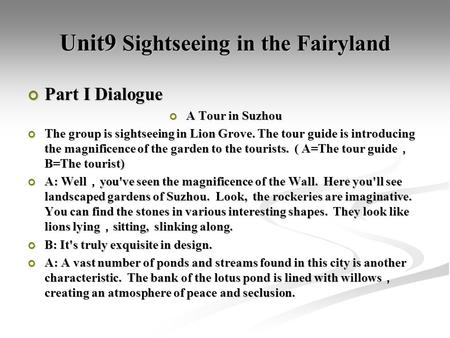 Unit9 Sightseeing in the Fairyland Part I Dialogue A Tour in Suzhou The group is sightseeing in Lion Grove. The tour guide is introducing the magnificence.