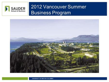 UNIVERSITY OF BRITISH COLUMBIA 2012 Vancouver Summer Business Program.