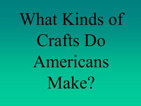 What Kinds of Crafts Do Americans Make? What Kinds of Crafts do Mexicans Make?
