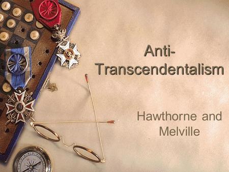 Anti - Transcendentalism Hawthorne and Melville. The Darker Visions  Not all authors of the period as thought-provoking as the transcendentalists. 