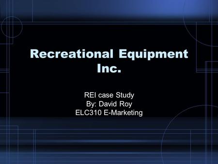 Recreational Equipment Inc. REI case Study By: David Roy ELC310 E-Marketing.