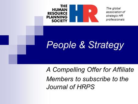 The global association of strategic HR professionals People & Strategy A Compelling Offer for Affiliate Members to subscribe to the Journal of HRPS.
