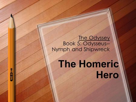 The Odyssey Book 5: Odysseus-- Nymph and Shipwreck The Homeric Hero.