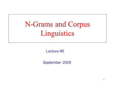 1 N-Grams and Corpus Linguistics September 2009 Lecture #5.