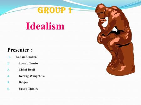 Idealism GROUP 1 Presenter : Sonam Choden Sherab Tenzin Chimi Dorji
