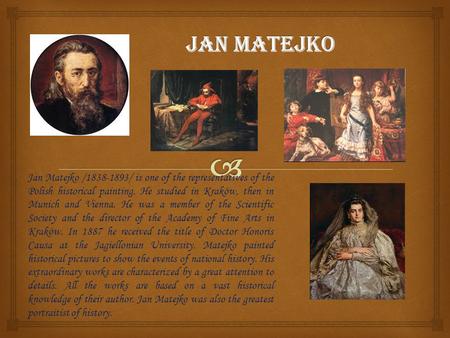 Jan Matejko /1838-1893/ is one of the representatives of the Polish historical painting. He studied in Kraków, then in Munich and Vienna. He was a member.