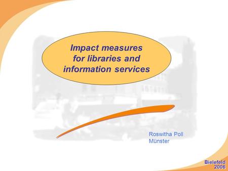 Impact measures for libraries and information services Roswitha Poll Münster Bielefeld 2006 Bielefeld 2006.