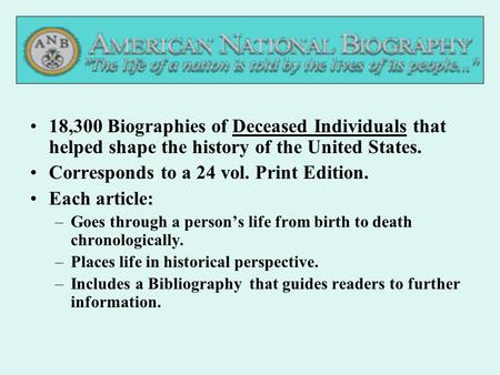 Deceased18,300 Biographies of Deceased Individuals that helped shape the history of the United States. Corresponds to a 24 vol. Print Edition. Each article: