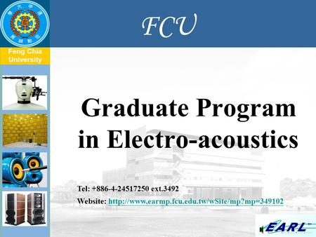 Feng Chia University FCU Graduate Program in Electro-acoustics Tel: +886-4-24517250 ext.3492 Website: