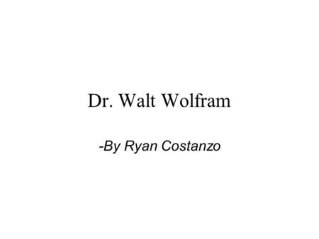 Dr. Walt Wolfram -By Ryan Costanzo. This presentation is intended to provide the Composition and TESOL student with a basic understanding of Wolfram’s.