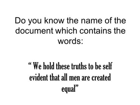 Do you know the name of the document which contains the words: “ We hold these truths to be self evident that all men are created equal”