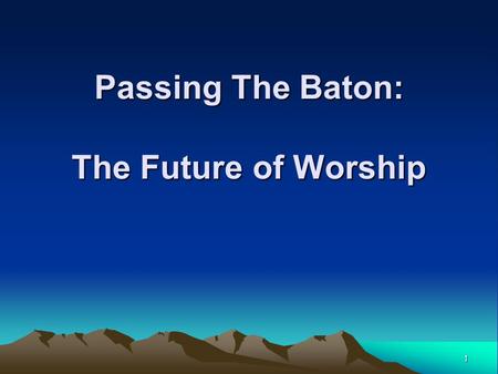 1 Passing The Baton: The Future of Worship. 2 The Future of Worship  What is the Future of Worship? 1.What are the values we are passing on to the next.
