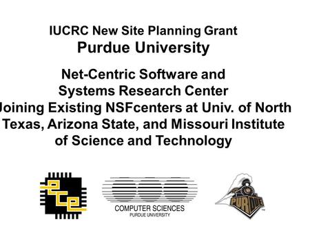 IUCRC New Site Planning Grant Purdue University Net-Centric Software and Systems Research Center Joining Existing NSFcenters at Univ. of North Texas, Arizona.