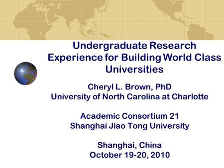 Undergraduate Research Experience for Building World Class Universities Cheryl L. Brown, PhD University of North Carolina at Charlotte Academic Consortium.