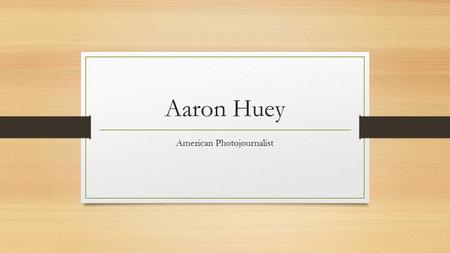 Aaron Huey American Photojournalist. Photojournalism Photojournalism is a particular form of journalism. A photojournalist travels to the site of interest.