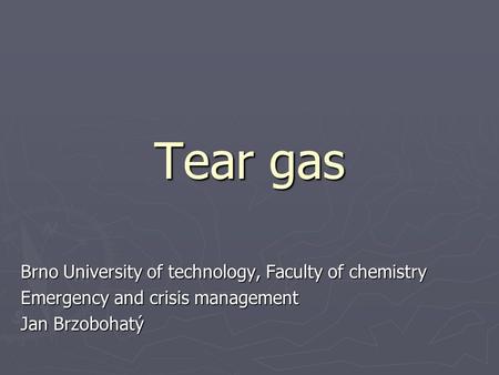 Tear gas Brno University of technology, Faculty of chemistry Emergency and crisis management Jan Brzobohatý.