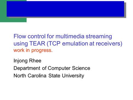 Flow control for multimedia streaming using TEAR (TCP emulation at receivers) work in progress. Injong Rhee Department of Computer Science North Carolina.