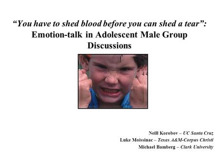 “You have to shed blood before you can shed a tear”: Emotion-talk in Adolescent Male Group Discussions Neill Korobov – UC Santa Cruz Luke Moissinac – Texas.