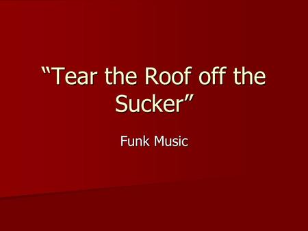 “Tear the Roof off the Sucker” Funk Music. Funk music and its commercial offspring, disco, brought the focus on dancing back into the pop mainstream.