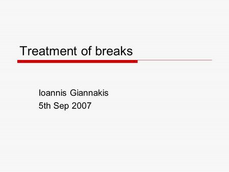 Treatment of breaks Ioannis Giannakis 5th Sep 2007.