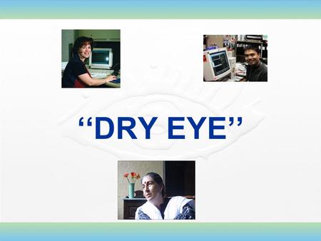 ‘‘DRY EYE’’. Dry Eye Dry eye is a disease of the ocular surface attributable to different disturbances of the natural function and protective mechanisms.